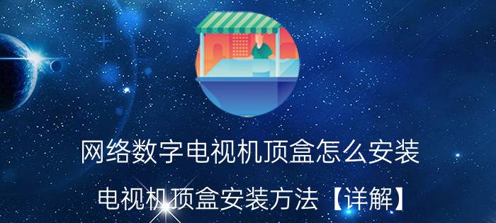 网络数字电视机顶盒怎么安装 电视机顶盒安装方法【详解】